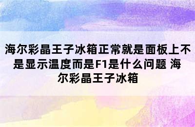 海尔彩晶王子冰箱正常就是面板上不是显示温度而是F1是什么问题 海尔彩晶王子冰箱